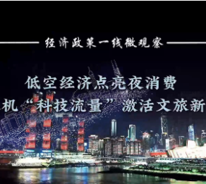 经济政策一线微观察｜低空经济点亮夜消费 无人机“科技流量”激活文旅新动能