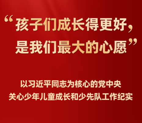 “孩子们成长得更好，是我们最大的心愿”——以习近平同志为核心的党中央关心少年儿童成长和少先队工作纪实