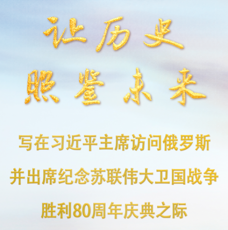 让历史照鉴未来——写在习近平主席访问俄罗斯并出席纪念苏联伟大卫国战争胜利80周年庆典之际