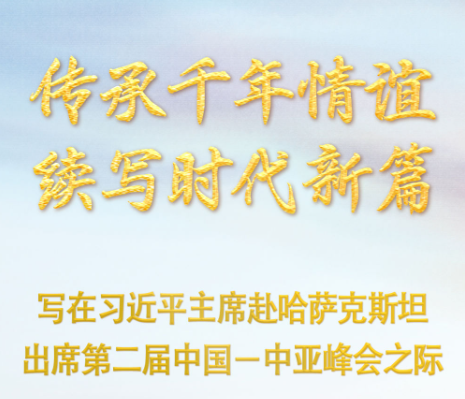 传承千年情谊 续写时代新篇——写在习近平主席赴哈萨克斯坦出席第二届中国－中亚峰会之际