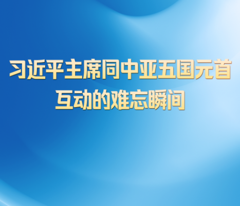 第一观察 | 习近平主席同中亚五国元首互动的难忘瞬间