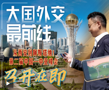 大国外交最前线丨从西安到阿斯塔纳！第二届中国—中亚峰会召开在即