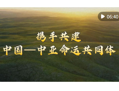 微视频｜携手共建中国—中亚命运共同体
