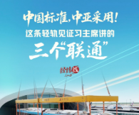 经纬线·中国标准，中亚采用！这条轻轨见证习主席讲的三个“联通”