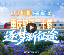 视频｜从跨越“不可能”到书写“新纪录” 重庆轨道二十载逐梦新征途