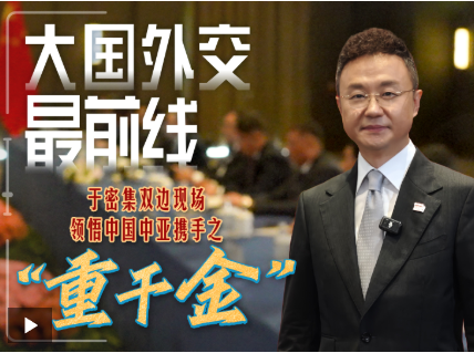 大国外交最前线丨于密集双边现场，领悟中国中亚携手之“重千金”