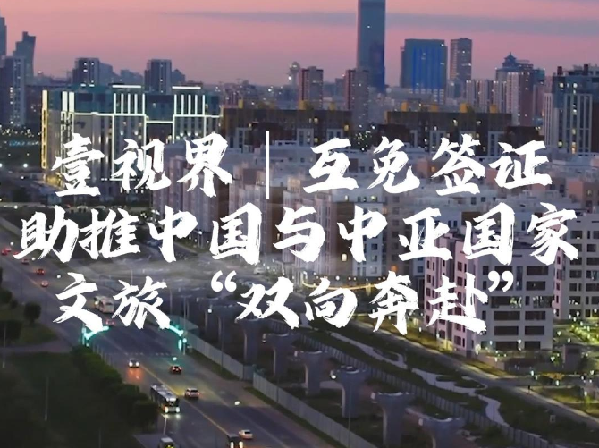 壹视界·微视频 | 互免签证助推中国与中亚国家文旅“双向奔赴”
