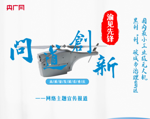 【问道创新·渝见先锋】国内最小工业级无人机 黑刺“刺”破城市治理盲区