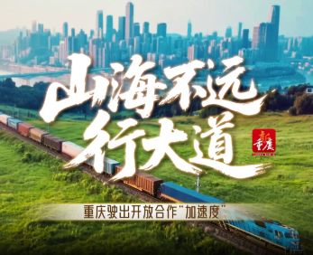 山海不远行大道｜重庆驶出开放合作“加速度”