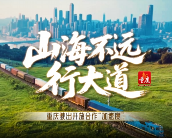 山海不远行大道｜重庆驶出开放合作“加速度”