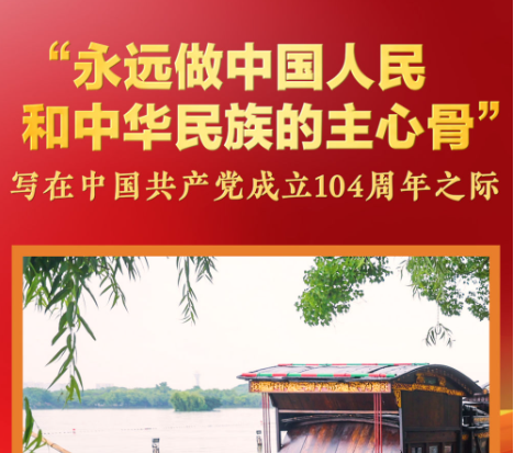 “永远做中国人民和中华民族的主心骨”——写在中国共产党成立104周年之际