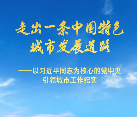 走出一條中國特色城市發展道路——以習近平同志為核心的黨中央引領城市工作紀實