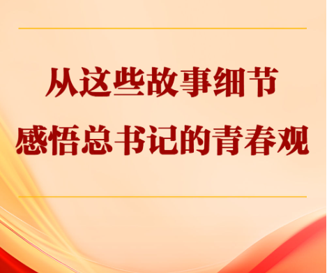 从这些故事细节感悟总书记的青春观
