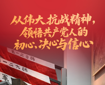 一見·從偉大抗戰(zhàn)精神，領(lǐng)悟共產(chǎn)黨人的初心、決心與信心
