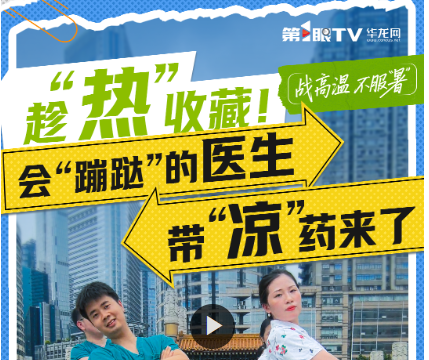 战高温不服“暑” | 趁“热”收藏！会“蹦跶”的医生 带“凉”药来了