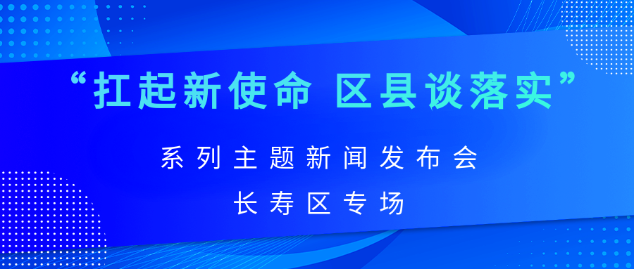 聚焦“扛起新使命 区县谈落实”系列主题新闻发布会长寿区专场