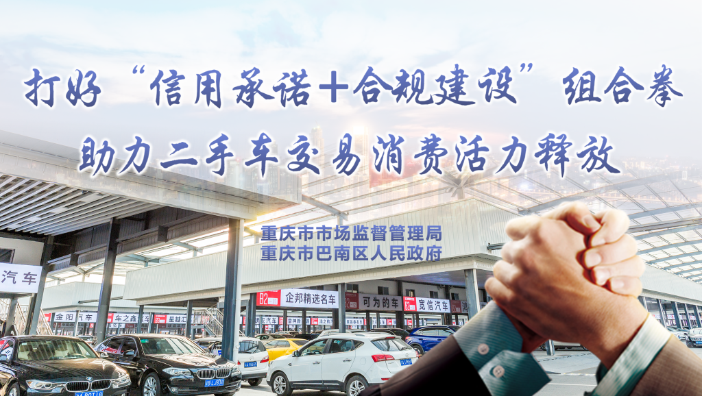 重庆市市场监督管理局、巴南区人民政府：“信用承诺+合规建设”组合拳助力二手车交易消费活力释放